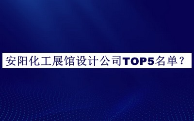 安陽化工展館設(shè)計公司TOP5名單