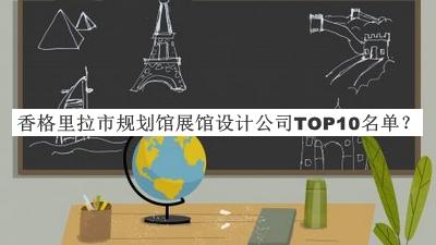 香格里拉市規(guī)劃館展館設(shè)計(jì)公司TOP10名單