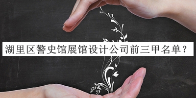 湖里區(qū)警史館展館設(shè)計(jì)公司前三甲名單